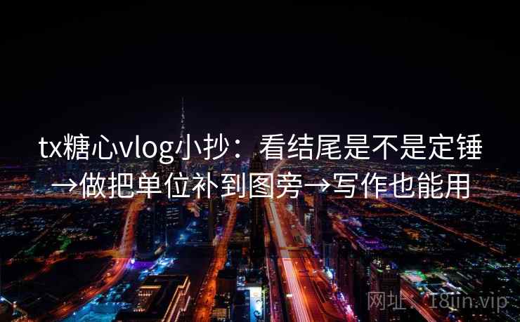 tx糖心vlog小抄：看结尾是不是定锤→做把单位补到图旁→写作也能用