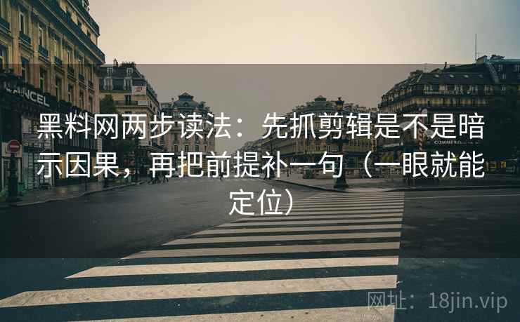 黑料网两步读法：先抓剪辑是不是暗示因果，再把前提补一句（一眼就能定位）