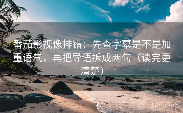 番茄影视像排错：先查字幕是不是加重语气，再把导语拆成两句（读完更清楚）