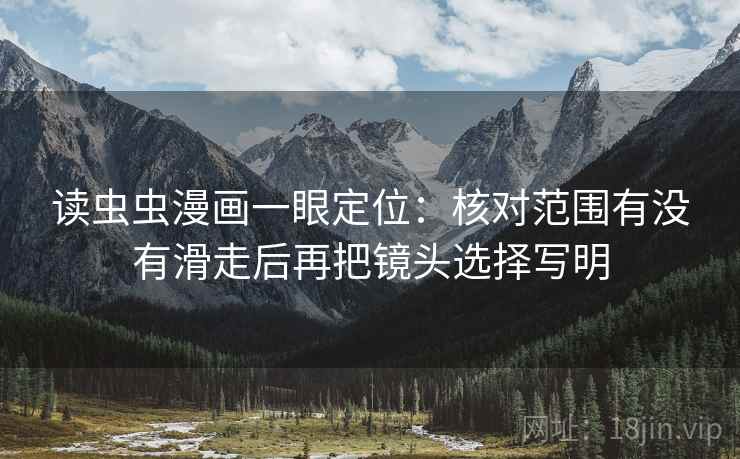 读虫虫漫画一眼定位：核对范围有没有滑走后再把镜头选择写明