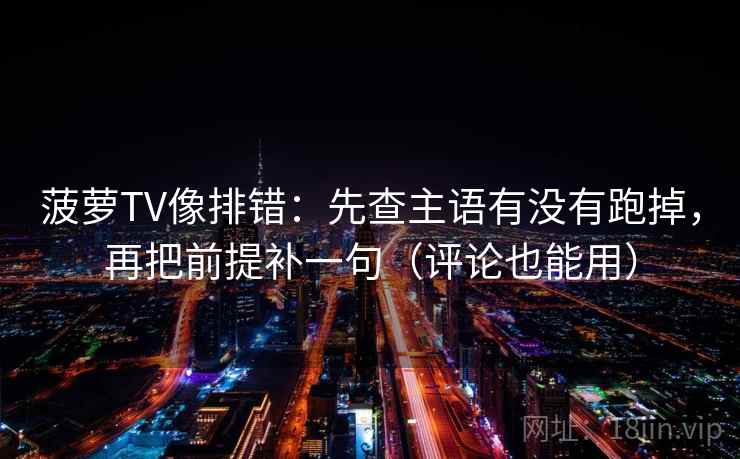 菠萝TV像排错：先查主语有没有跑掉，再把前提补一句（评论也能用）