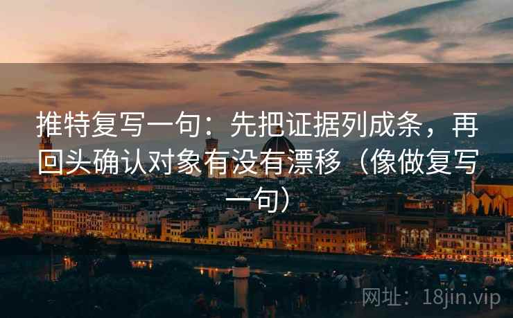 推特复写一句：先把证据列成条，再回头确认对象有没有漂移（像做复写一句）