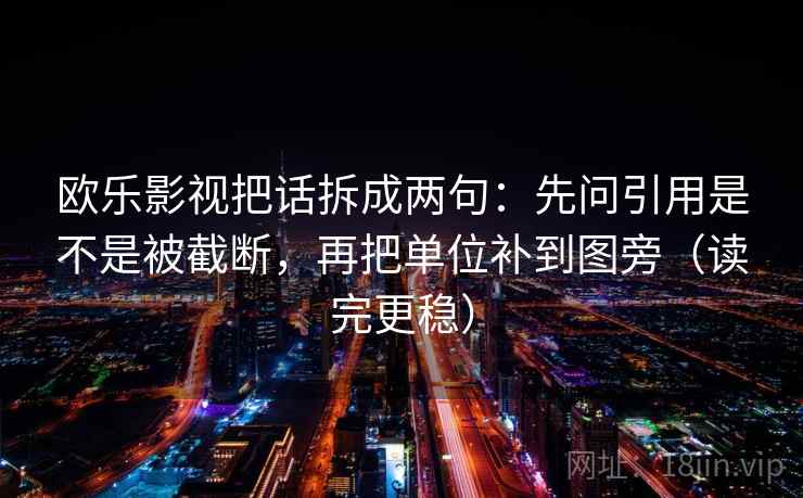 欧乐影视把话拆成两句：先问引用是不是被截断，再把单位补到图旁（读完更稳）