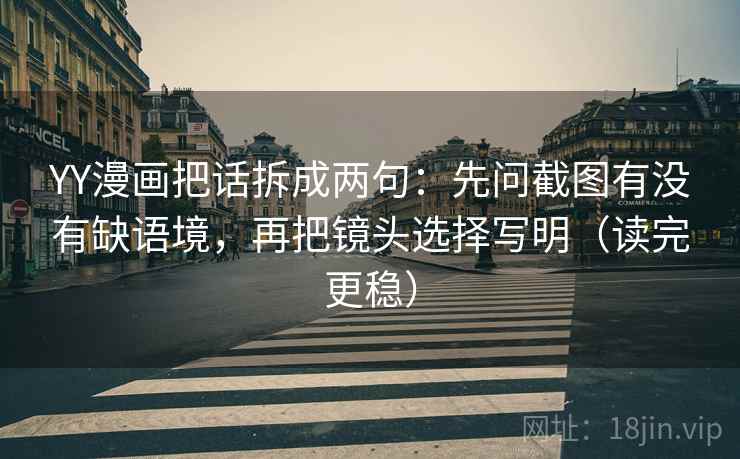 YY漫画把话拆成两句：先问截图有没有缺语境，再把镜头选择写明（读完更稳）