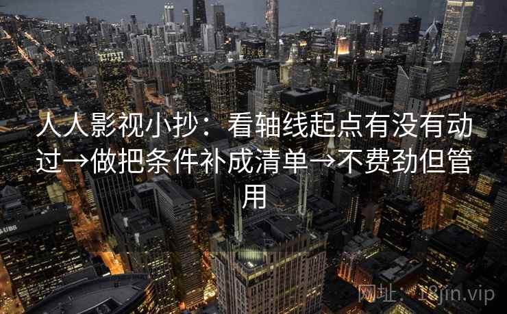 人人影视小抄：看轴线起点有没有动过→做把条件补成清单→不费劲但管用