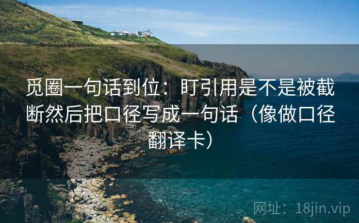 觅圈一句话到位：盯引用是不是被截断然后把口径写成一句话（像做口径翻译卡）