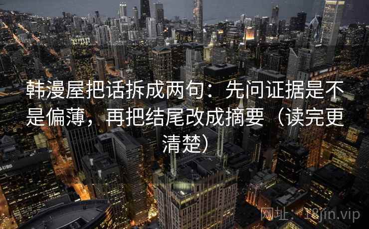 韩漫屋把话拆成两句:先问证据是不是偏薄,再把结尾改成摘要(读完更清楚) 韩漫屋把话拆成两句:先问证据是不是偏薄,再把结尾改成摘要(读完更清楚)