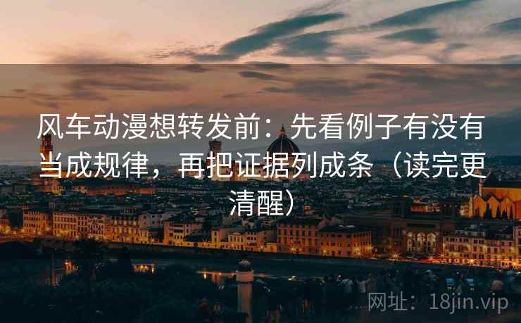 风车动漫想转发前:先看例子有没有当成规律,再把证据列成条(读完更清醒) 风车动漫想转发前:先看例子有没有当成规律,再把证据列成条(读完更清醒)