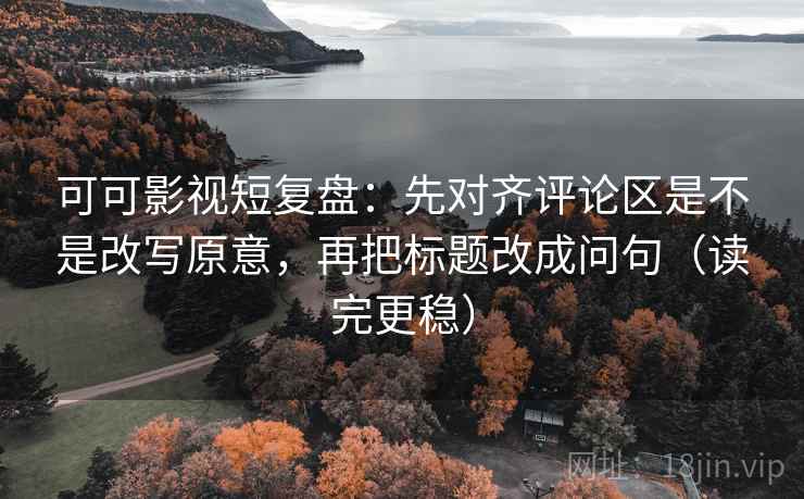 可可影视短复盘:先对齐评论区是不是改写原意,再把标题改成问句(读完更稳) 可可影视短复盘:先对齐评论区是不是改写原意,再把标题改成问句(读完更稳)