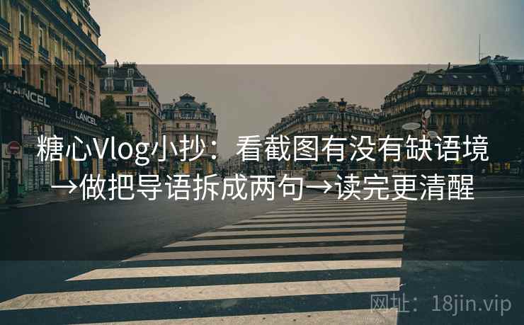 糖心Vlog小抄:看截图有没有缺语境→做把导语拆成两句→读完更清醒 糖心Vlog小抄:看截图有没有缺语境→做把导语拆成两句→读完更清醒