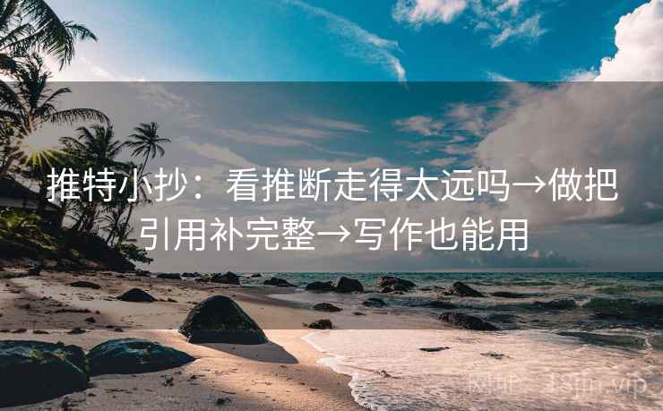推特小抄：看推断走得太远吗→做把引用补完整→写作也能用