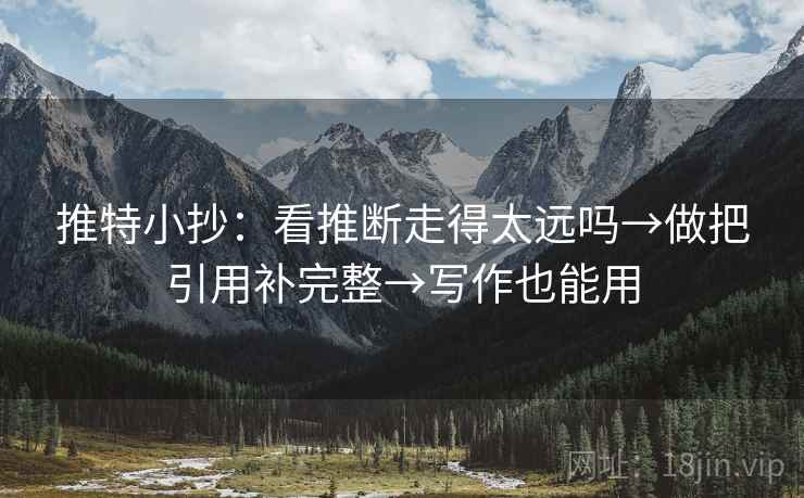 推特小抄:看推断走得太远吗→做把引用补完整→写作也能用 推特小抄:看推断走得太远吗→做把引用补完整→写作也能用