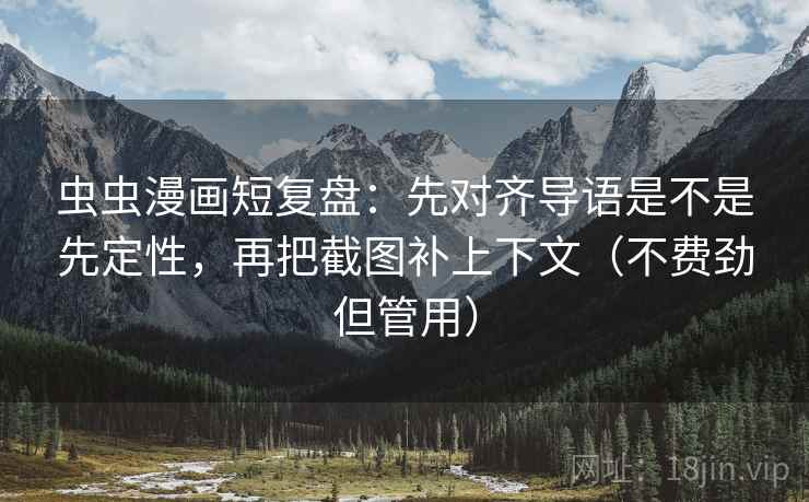虫虫漫画短复盘:先对齐导语是不是先定性,再把截图补上下文(不费劲但管用) 虫虫漫画短复盘:先对齐导语是不是先定性,再把截图补上下文(不费劲但管用)