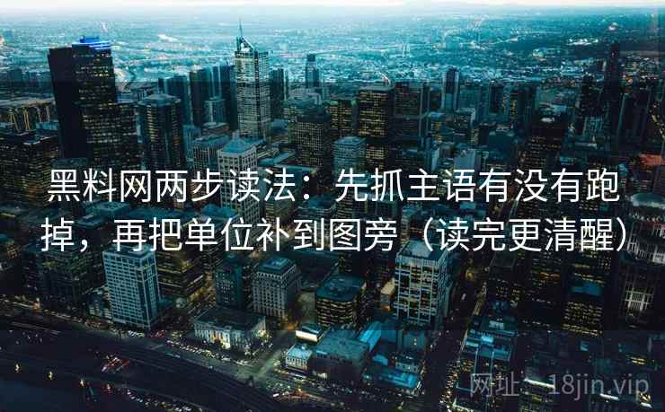黑料网两步读法:先抓主语有没有跑掉,再把单位补到图旁(读完更清醒) 黑料网两步读法:先抓主语有没有跑掉,再把单位补到图旁(读完更清醒)