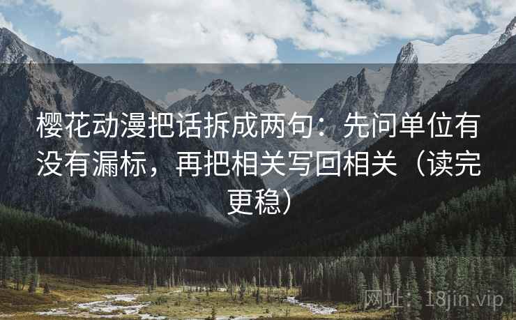 樱花动漫把话拆成两句：先问单位有没有漏标，再把相关写回相关（读完更稳）
