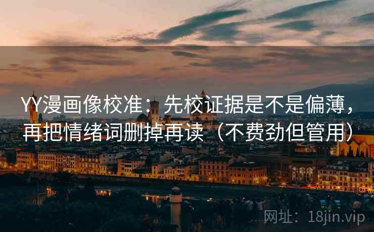 YY漫画像校准:先校证据是不是偏薄,再把情绪词删掉再读(不费劲但管用) YY漫画像校准:先校证据是不是偏薄,再把情绪词删掉再读(不费劲但管用)