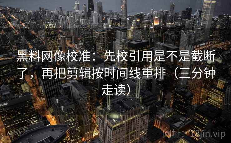 黑料网像校准：先校引用是不是截断了，再把剪辑按时间线重排（三分钟走读）