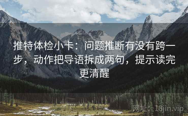 推特体检小卡:问题推断有没有跨一步,动作把导语拆成两句,提示读完更清醒 推特体检小卡:问题推断有没有跨一步,动作把导语拆成两句,提示读完更清醒