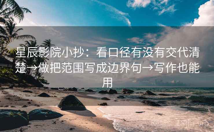 星辰影院小抄:看口径有没有交代清楚→做把范围写成边界句→写作也能用 星辰影院小抄:看口径有没有交代清楚→做把范围写成边界句→写作也能用